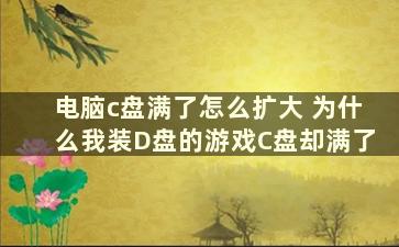 电脑c盘满了怎么扩大 为什么我装D盘的游戏C盘却满了